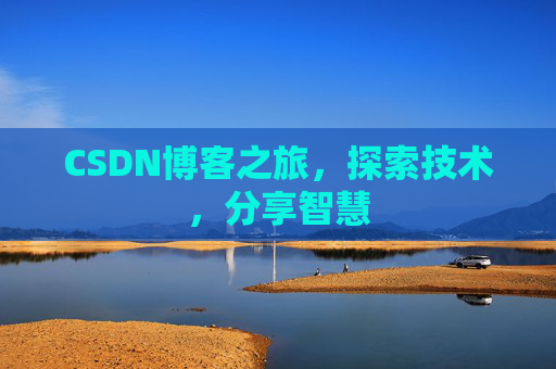 CSDN博客之旅,探索技术,分享智慧 CSDN博客之旅,探索技术,分享智慧
